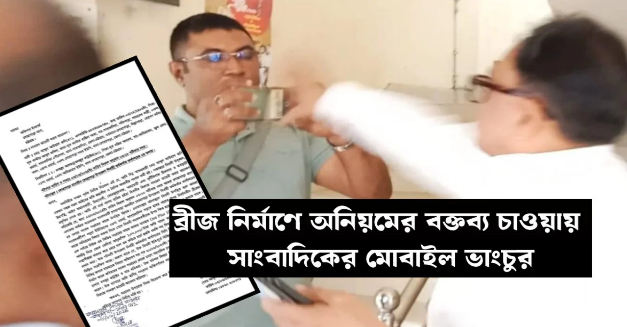 ব্রীজ নির্মাণে অনিয়মের বক্তব্য চাওয়ায় সাংবাদিকের মোবাইল ভাংচুর, থানায় জিডি